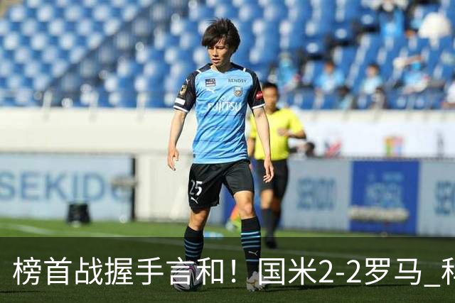 榜首战握手言和！国米2-2罗马 科内劳塔罗双响两队开局四连胜终结